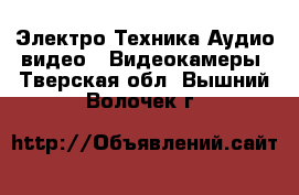 Электро-Техника Аудио-видео - Видеокамеры. Тверская обл.,Вышний Волочек г.